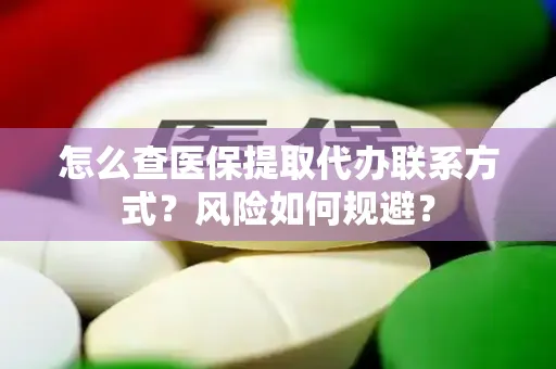 怎么查医保提取代办联系方式？风险如何规避？